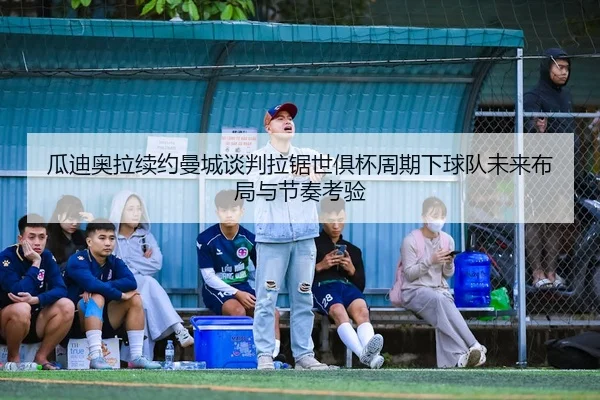 gua-di-ao-la-xu-yue-man-cheng-tan-pan-la-ju-shi-ju-bei-zhou-qi-xia-qiu-dui-wei-lai-bu-ju-yu-jie-zou-kao-yan-2-388.jpg